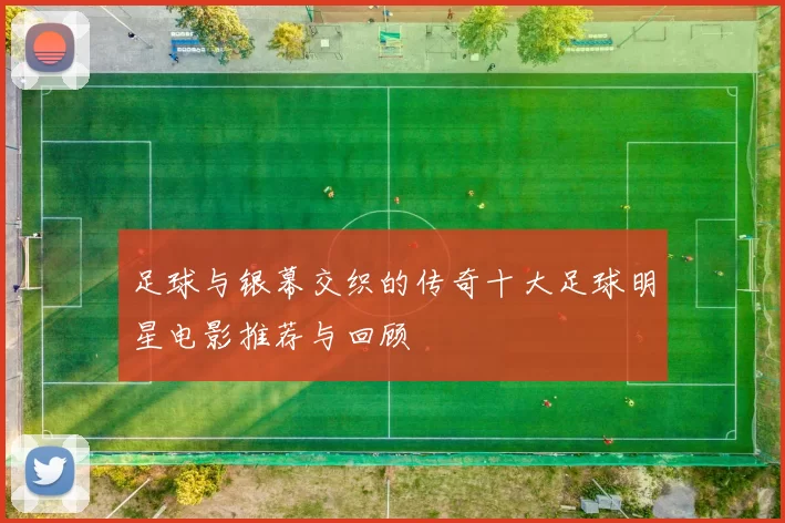 足球与银幕交织的传奇十大足球明星电影推荐与回顾