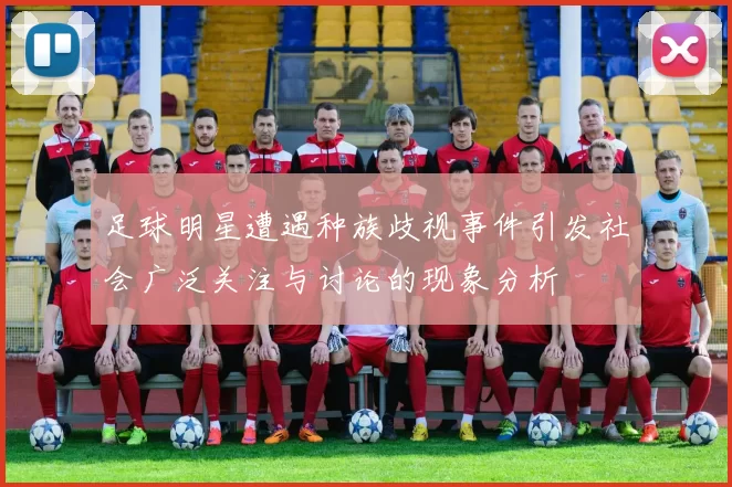 足球明星遭遇种族歧视事件引发社会广泛关注与讨论的现象分析