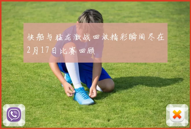 快船与猛龙激战回放精彩瞬间尽在2月17日比赛回顾