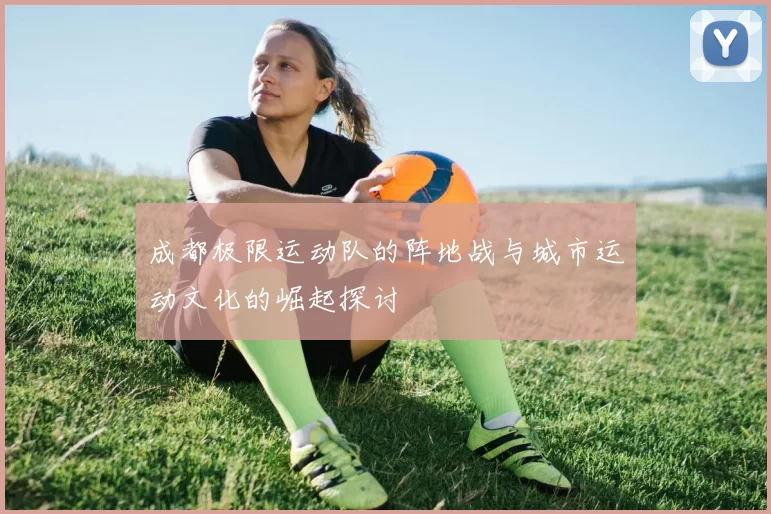 成都极限运动队的阵地战与城市运动文化的崛起探讨