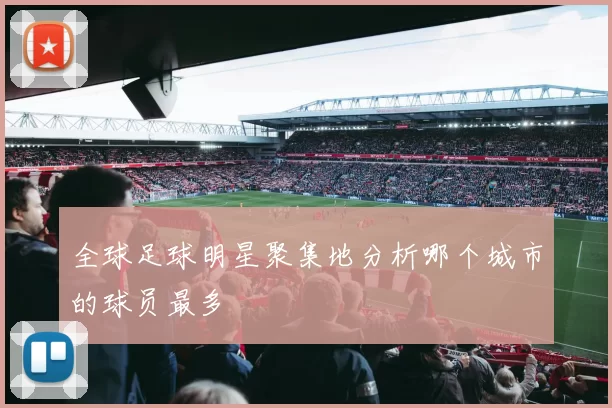 全球足球明星聚集地分析哪个城市的球员最多