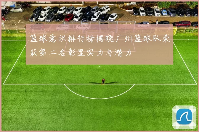 篮球意识排行榜揭晓广州篮球队荣获第二名彰显实力与潜力