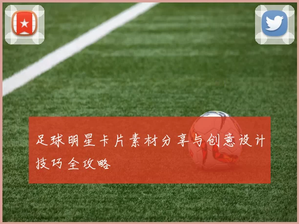 足球明星卡片素材分享与创意设计技巧全攻略
