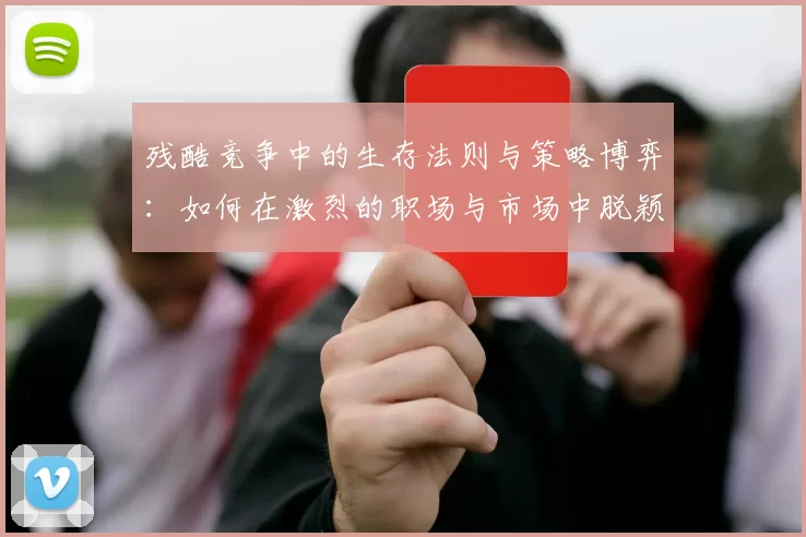 残酷竞争中的生存法则与策略博弈：如何在激烈的职场与市场中脱颖而出
