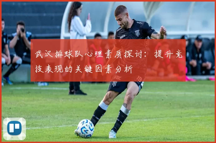 武汉排球队心理素质探讨：提升竞技表现的关键因素分析