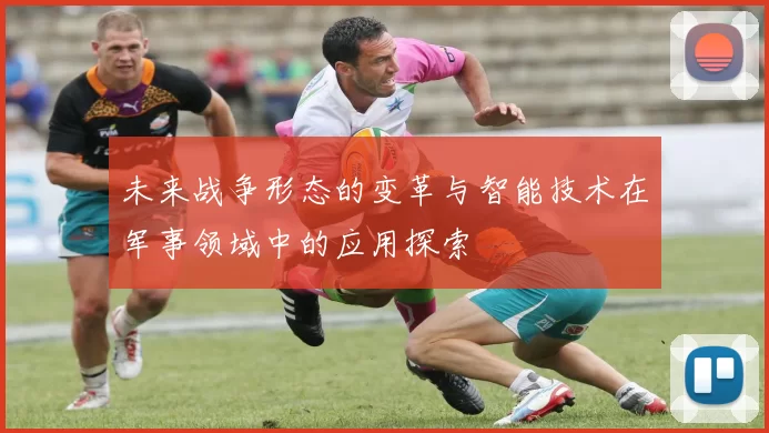 未来战争形态的变革与智能技术在军事领域中的应用探索