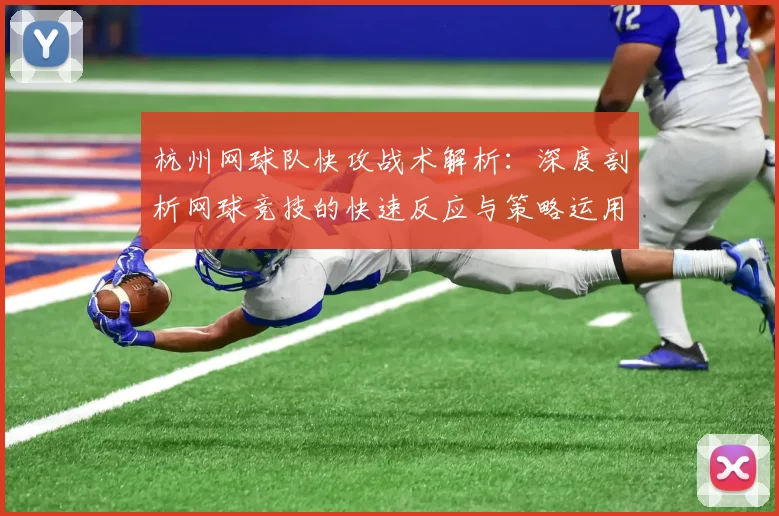 杭州网球队快攻战术解析：深度剖析网球竞技的快速反应与策略运用