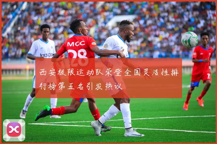 西安极限运动队荣登全国灵活性排行榜第五名引发热议