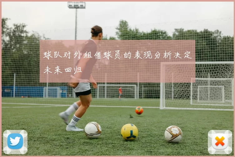 球队对外租借球员的表现分析决定未来回归