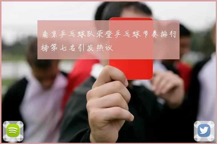 南京乒乓球队荣登乒乓球节奏排行榜第七名引发热议