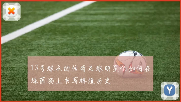 13号球衣的传奇足球明星们如何在绿茵场上书写辉煌历史