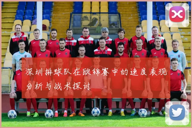 深圳排球队在欧锦赛中的速度表现分析与战术探讨