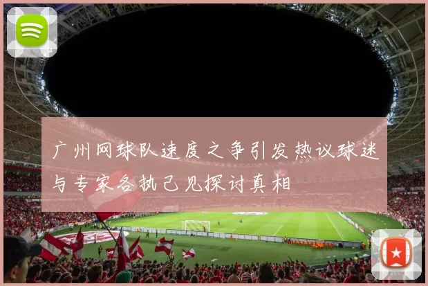 广州网球队速度之争引发热议球迷与专家各执己见探讨真相