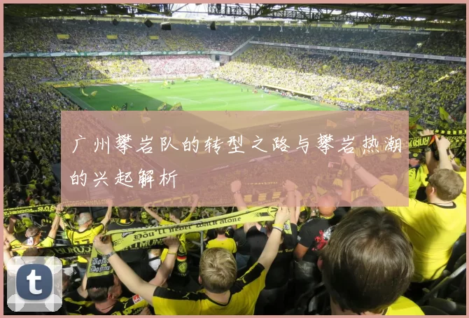 广州攀岩队的转型之路与攀岩热潮的兴起解析