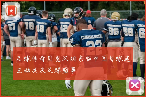 足球传奇贝克汉姆亲临中国与球迷互动共庆足球盛事