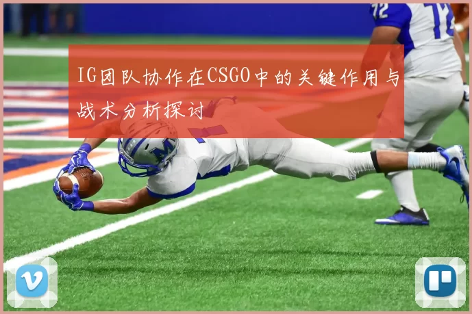 IG团队协作在CSGO中的关键作用与战术分析探讨