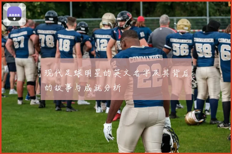 现代足球明星的英文名字及其背后的故事与成就分析