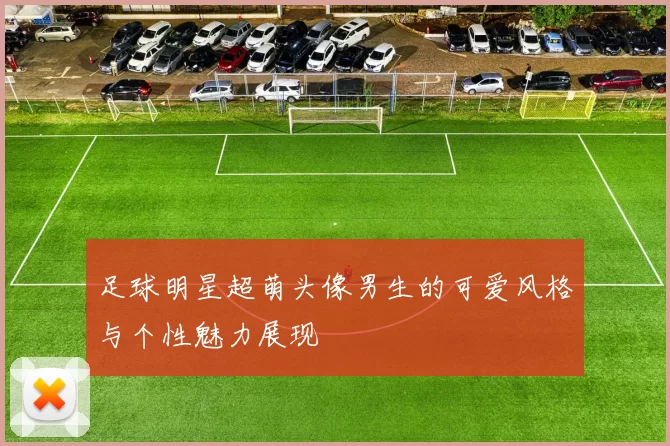 足球明星超萌头像男生的可爱风格与个性魅力展现