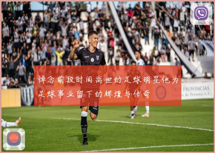 悼念前段时间离世的足球明星他为足球事业留下的辉煌与传奇