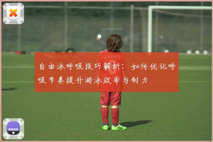 自由泳呼吸技巧解析：如何优化呼吸节奏提升游泳效率与耐力