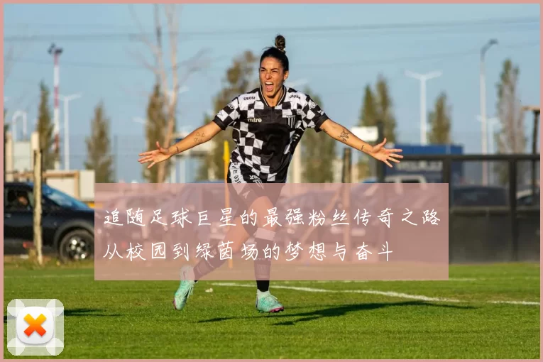追随足球巨星的最强粉丝传奇之路从校园到绿茵场的梦想与奋斗
