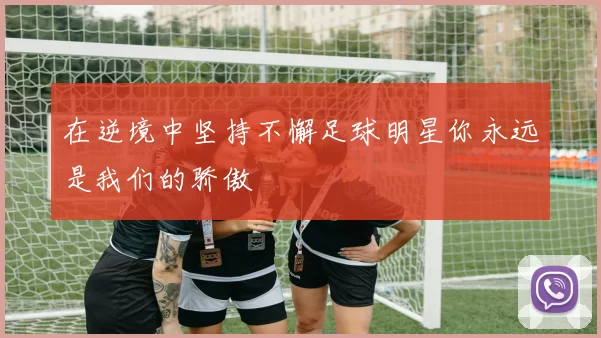 在逆境中坚持不懈足球明星你永远是我们的骄傲