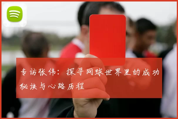 专访张伟：探寻网球世界里的成功秘诀与心路历程