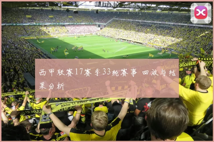 西甲联赛17赛季33轮赛事 回放与结果分析