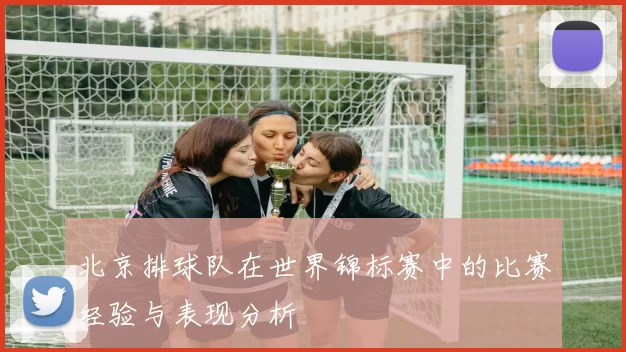 北京排球队在世界锦标赛中的比赛经验与表现分析